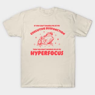 If you can't handle me at my executive dysfunction then you don't deserve me at my hyperfocus shirt | adhd awareness | autism late diagnosis T-Shirt